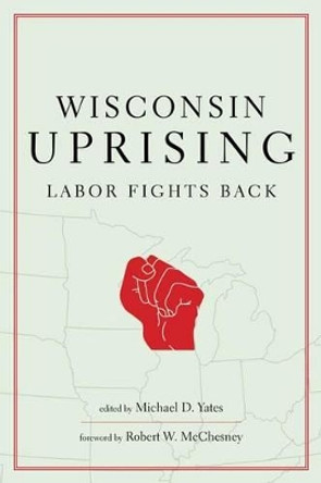 Wisconsin Uprising: Labor Fights Back by Michael D. Yates 9781583672815