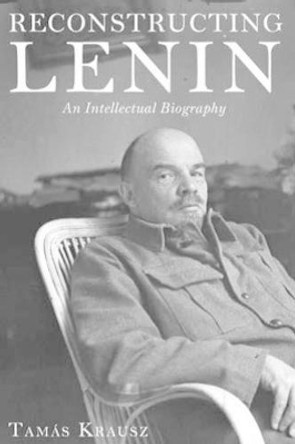 Reconstructing Lenin: An Intellectual Biography by Tamas Krausz 9781583674499