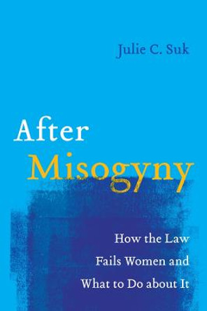 After Misogyny: How the Law Fails Women and What to Do about It by Julie C. Suk