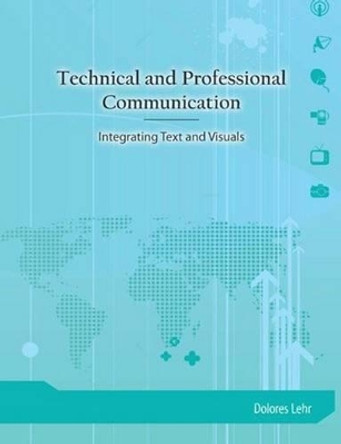 Technical and Professional Communication: Integrating Text and Visuals by Dolores Lehr 9781585102570