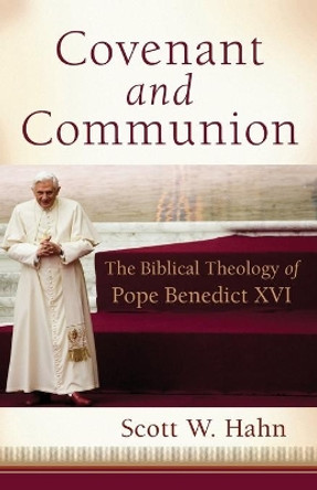 Covenant and Communion: The Biblical Theology of Pope Benedict XVI by Scott W Hahn 9781587434259