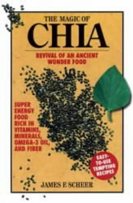 The Magic of Chia: Revival of an Ancient Wonder Food by James F. Scheer 9781583940402
