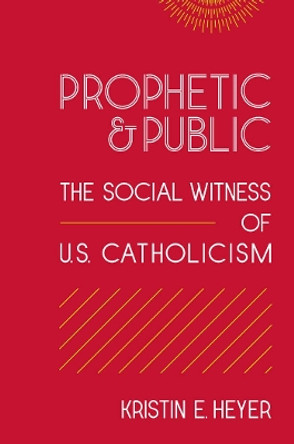 Prophetic and Public: The Social Witness of U.S. Catholicism by Kristin E. Heyer 9781589010826