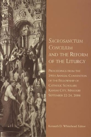 Sacrosanctum Concilium and the Reform of the Liturgy: Proceedings from the 29th Annual Convention of the Fellowship of Catholic Scholars by Kenneth D. Whitehead 9781589661714