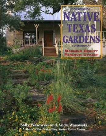 Native Texas Gardens: Maximum Beauty Minimum Upkeep by Sally Wasowski 9781589790582