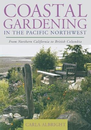 Coastal Gardening in the Pacific Northwest: From Northern California to British Columbia by Carla Albright 9781589793170