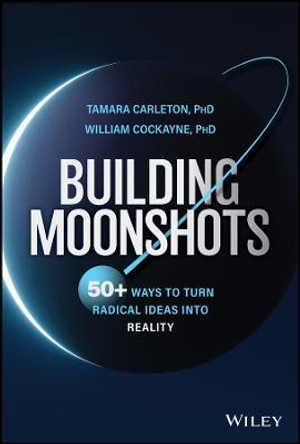 Building Moonshots: 50+ Ways to Turn Radical Ideas  into Reality by Carleton