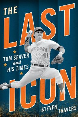 The Last Icon: Tom Seaver and His Times by Steven Travers 9781589796607