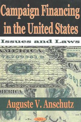 Campaign Financing in the United States: Issues & Laws by Auguste V. Anschutz 9781590331873