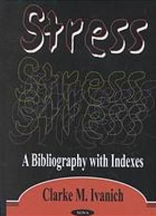 Stress: A Bibliography with Indexes by Clarke M. Ivanich 9781590333112
