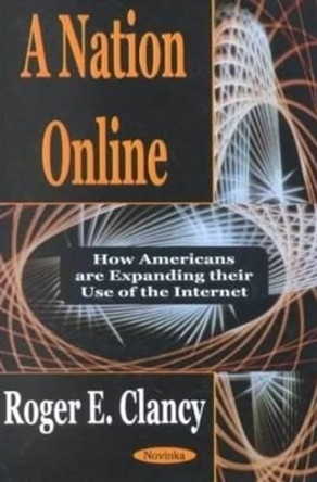 Nation Online: How Americans Are Expanding Their Use of the Internet by Roger E. Clancy 9781590333396