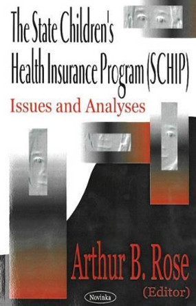 State Children's Health Insurance Program (SCHIP): Issues & Analyses by Arthur B. Rose 9781590339039