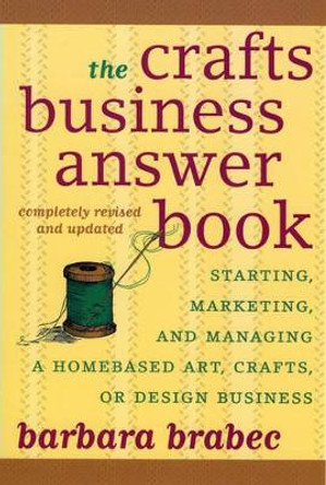 The Crafts Business Answer Book: Starting, Managing, and Marketing a Homebased Arts, Crafts, or Design Business by Barbara Brabec 9781590771082