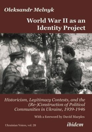 World War II as an Identity Project: Historicism, Legitimacy Contests, and the (Re-)Construction of Political Communities in Ukraine, 19391946 by Oleksandr Melnyk