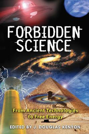 Forbidden Science: From Ancient Technologies to Free Energy by J. Douglas Kenyon 9781591430827