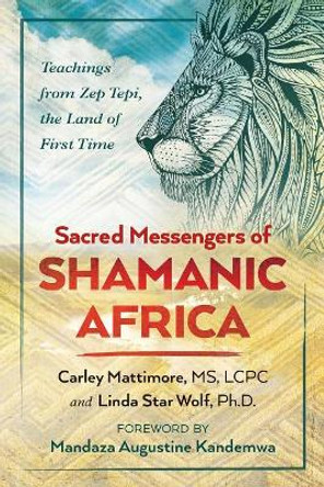 Sacred Messengers of Shamanic Africa: Teachings from Zep Tepi, the Land of First Time by Carley Mattimore 9781591432913