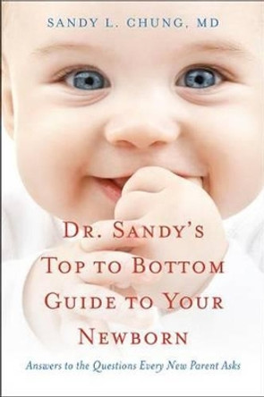 Dr Sandy's Top to Bottom Guide to Your Newborn: Answers to the Questions Every New Parent Asks by Sandy L. Chung 9781591811688