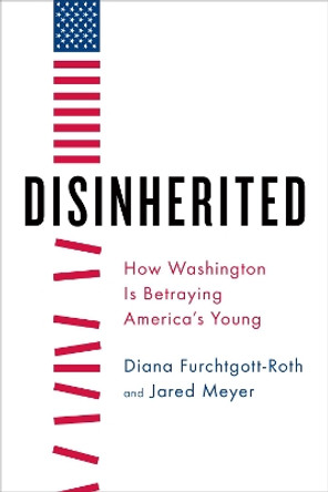 Disinherited: How Washington Is Betraying America's Young by Diana Furchtgott-Roth 9781594038099