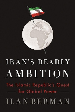 Iran's Deadly Ambition: The Islamic Republic's Quest for Global Power by Ilan Berman 9781594038976