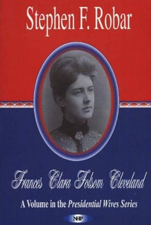 Frances Clara Folsom Cleveland by Stephen F. Robar 9781594541506