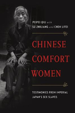 Chinese Comfort Women: Testimonies from Imperial Japan’s Sex Slaves by Peipei Qiu