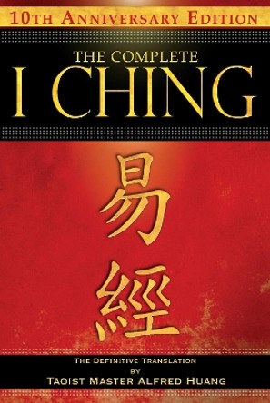 The Complete I Ching - 10th Anniversary Edition: The Definitive Translation by Taoist Master Alfred Huang by Taoist Master Alfred Huang 9781594773860