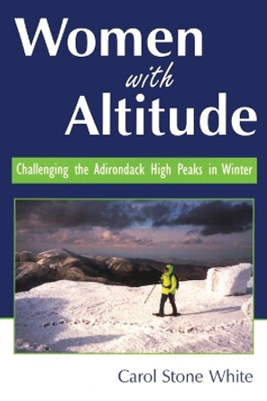 Women with Altitude: Challenging the Adirondack High Peaks in Winter by Carol White 9781595310026