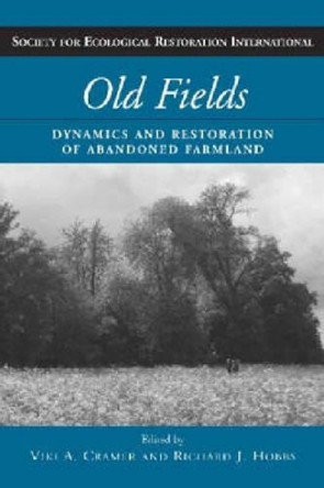 Old Fields: Dynamics and Restoration of Abandoned Farmland by Viki A. Cramer 9781597260756