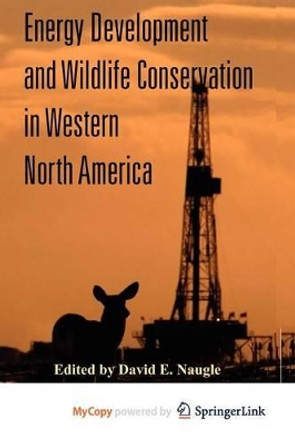 Energy Development and Wildlife Conservation in Western North America by David E. Naugle 9781597266581