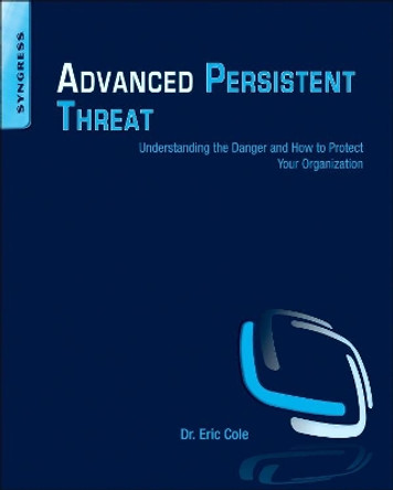 Advanced Persistent Threat: Understanding the Danger and How to Protect Your Organization by Eric Cole 9781597499491