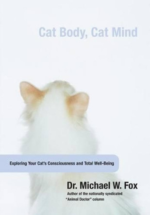 Cat Body, Cat Mind: Exploring Your Cat's Consciousness And Total Well-Being by Michael Fox 9781599210629