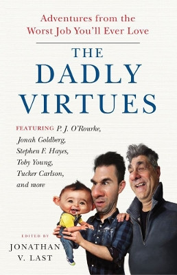 The Dadly Virtues: Adventures from the Worst Job You'll Ever Love by Jonathan V. Last 9781599475080