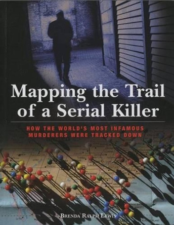 Mapping the Trail of a Serial Killer: How The World's Most Infamous Murderers Were Tracked Down by Brenda Lewis 9781599218137