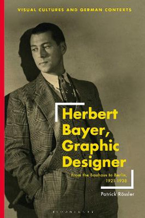 Herbert Bayer, Graphic Designer: From the Bauhaus to Berlin, 1921–1938 by Patrick Rössler