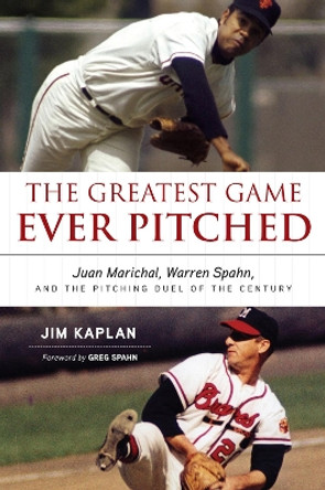 The Greatest Game Ever Pitched: Juan Marichal, Warren Spahn, and the Pitching Duel of the Century by Jim Kaplan 9781600788215