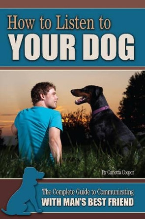 How to Listen to Your Dog: The Complete Guide to Communicating with Man's Best Friend by Carlotta Cooper 9781601385963