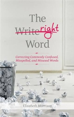 The Right Word: Correcting Commonly Confused, Misspelled, and Misused Words by Elizabeth Morrison 9781601633354