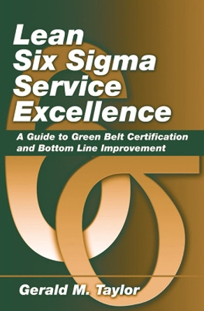 Lean Six Sigma Service Excellence: A Guide to Green Belt Certification and Bottom Line Improvement by Gerald Taylor 9781604270068