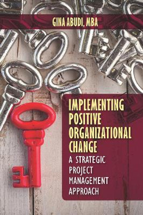 Implementing Positive Organizational Change: A Strategic Project Management Approach by Gina Abudi 9781604271331