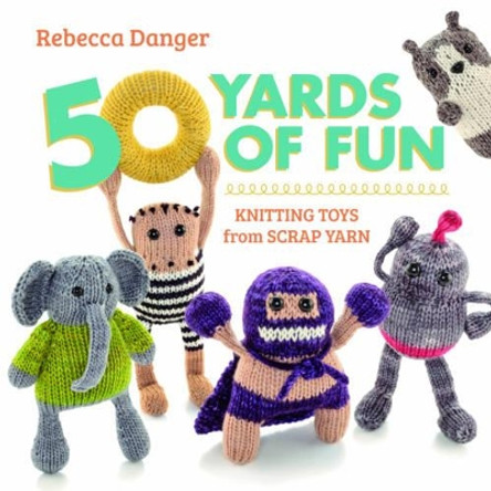 50 Yards of Fun: Knitting Toys from Scrap Yarn by Rebecca Danger 9781604683035