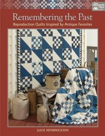 Remembering the Past: Reproduction Quilts Inspired by Antique Favorites by Julie Hendricksen 9781604687095