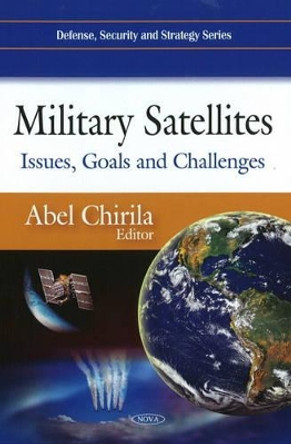 Military Satellites: Issues, Goals & Challenges by Abel Chirila 9781607412380