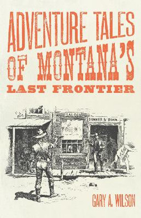 Adventure Tales of Montana's Last Frontier by Gary A Wilson 9781606390719
