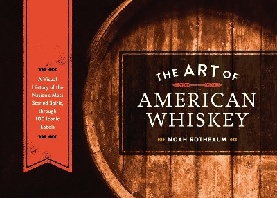 The Art Of American Whiskey by Noah Rothbaum 9781607747185