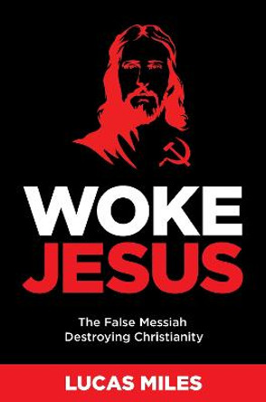 WOKE JESUS: Saving America from a False Messiah by Lucas Miles