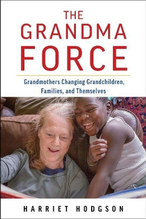 The Grandma Force: Grandmothers Changing Grandchildren, Families, and Themselves by Harriet Hodgson 9781608082186