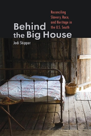 Behind the Big House: Reconciling Slavery, Race, and Heritage in the U.S. South by Jodi Skipper 9781609388171