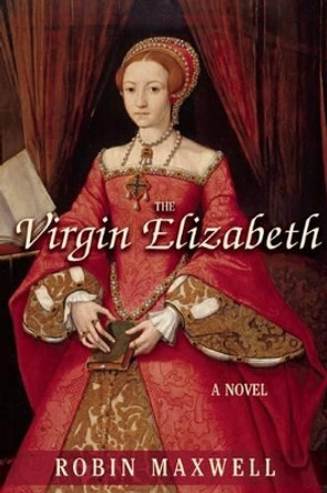 The Virgin Elizabeth by Robin Maxwell 9781611457414