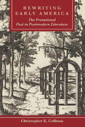 Rewriting Early America: The Prenational Past in Postmodern Literature by Christopher K. Coffman 9781611462555