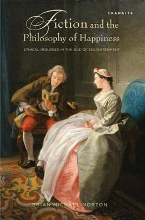 Fiction and the Philosophy of Happiness: Ethical Inquiries in the Age of Enlightenment by Brian Michael Norton 9781611485899